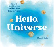 Hello, Universe: Over 75 Quick Exercises to Manifest Your Dreams Over 75 Quick Exercises to Manifest Your Dreams