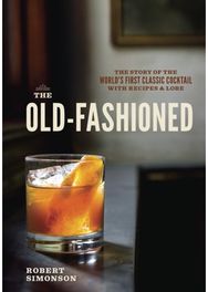 Old-Fashioned: The Story of the World's First Classic Cocktail, with Recipes and Lore World's First Classic Cocktail, with Recipes and Lore