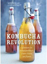 Kombucha Revolution: 75 Recipes for Homemade Brews, Fixers, Elixirs, and Mixers 75 Recipes for Homemade Brews, Fixers, Elixirs, and Mixers