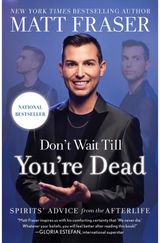 Dont Wait Till Youre Dead: Spirits' Advice from the Afterlife