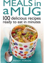 Meals in a Mug 100 delicious recipes ready to eat in minutes