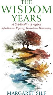 Wisdom Years: A Spirituality of Ageing: Reflection and Ripening, Harvest and Homecoming