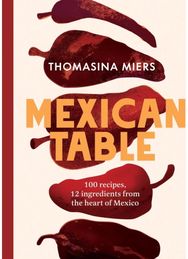 Mexican Table: 100 Recipes, 12 Everyday Ingredients From the Heart of Mexico
