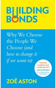 Building Bonds Why We Choose the People We Choose (and how to change if we want)