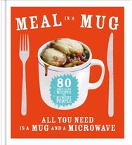 Meal in a Mug 80 fast, easy recipes for hungry people - all you need is a mug and a microwave