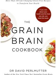 Grain Brain Cookbook More Than 150 Life-Changing Gluten-Free Recipes to Transform Your Health