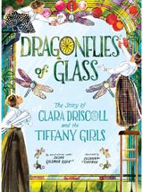 Dragonflies of Glass: The Story of Clara Driscoll and the Tiffany Girls