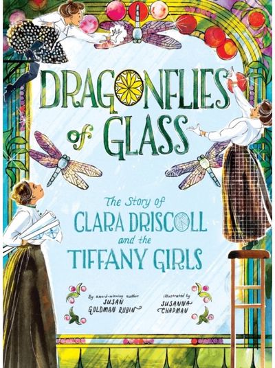 Dragonflies of Glass: The Story of Clara Driscoll and the Tiffany Girls