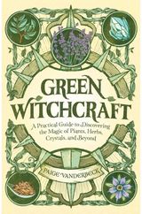 Green Witchcraft: A Practical Guide to Discovering the Magic of Plants, Herbs, Crystals, and Beyond