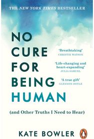 No Cure for Being Human (and Other Truths I Need to Hear)