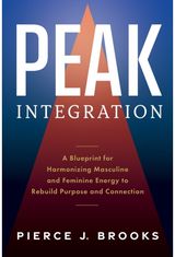Peak Integration: A Blueprint for Harmonizing Masculine and Feminine Energy to Rebuild Purpose and Connection
