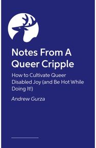 Notes From A Queer Cripple: How to Cultivate Queer Disabled Joy (and Be Hot While Doing It!)