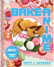 Bake Anime 75 Sweet Recipes Spotted In—and Inspired by—Your Favorite Anime (A Cookbook)