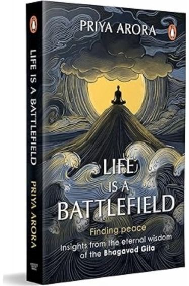 Life Is A Battlefield: Insights From The Eternal Wisdom Of The Bhagavad Gita