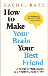 How to Make Your Brain Your Best Friend: A Neuroscientist's Guide to a Healthier, Happier Life