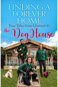 Finding a Forever Home True Tales from Channel 4's The Dog House