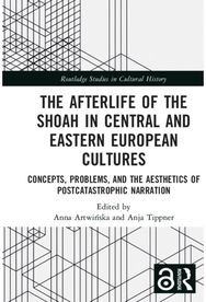 Afterlife of the Shoah in Central and Eastern European Cultures: Concepts, Problems, and the Aesthetics of Postcatastrophic Narration and the Aesthetics of Postcatastrophic Narration