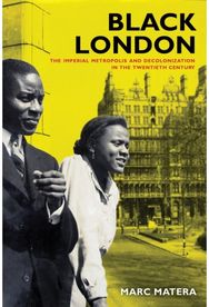 Black London: The Imperial Metropolis and Decolonization in the Twentieth Century Metropolis and Decolonization in the Twentieth Century