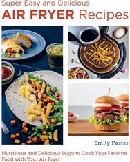 Super Easy and Delicious Air Fryer Recipes: Nutritious and Delicious Ways to Cook Your Favorite Food with Your Air Fryer Delicious Ways to Cook Your Favorite Food with Your Air Fryer