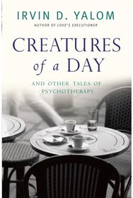 Creatures of a Day: And Other Tales of Psychotherapy And Other Tales of Psychotherapy