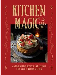 Kitchen Magic: 65 Enchanting Recipes and Rituals for a Cozy, Witchy Kitchen