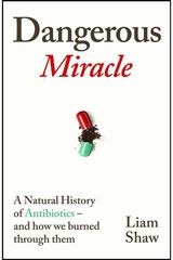Dangerous Miracle: A natural history of antibiotics – and how we burned through them