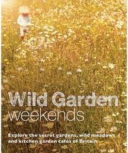 Wild Garden Weekends: Explore the Secret Gardens, Wild Meadows and Kitchen Garden Cafes of Britain Gardens, Wild Meadows and Kitchen Garden Cafes of Britain