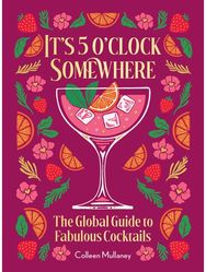 It’s 5 o’clock Somewhere, Anniversary Edition: The Enhanced Global Guide to Fabulous Cocktails