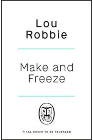 Make & Freeze: The ultimate guide to family-friendly meal prep