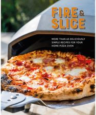 Fire and Slice: Deliciously Simple Recipes for Your Home Pizza Oven Deliciously Simple Recipes for Your Home Pizza Oven