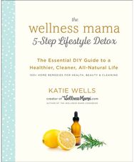 Wellness Mama 5-Step Lifestyle Detox: The Essential Guide to a Healthier, Cleaner, All-Natural Life to a Healthier, Cleaner, All-Natural Life