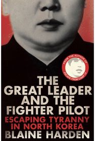 Great Leader and the Fighter Pilot: Escaping Tyranny in North Korea Escaping Tyranny in North Korea