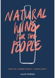 Natural Wine for the People: What It Is, Where to Find It, How to Love It What It Is, Where to Find It, How to Love It