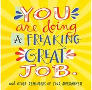 You Are Doing a Freaking Great Job.: And Other Reminders of Your Awesomeness And Other Reminders of Your Awesomeness