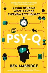 Psy-Q: A Mind-Bending Miscellany Of Everyday Psychology A Mind-Bending Miscellany Of Everyday Psychology