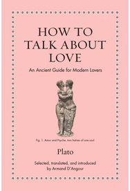 How to Talk about Love: An Ancient Guide for Modern Lovers An Ancient Guide for Modern Lovers