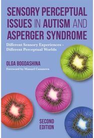 Sensory Perceptual Issues in Autism and Asperger Syndrome, Second Edition: Different Sensory Experiences - Different Perceptual Worlds Experiences - Different Perceptual Worlds