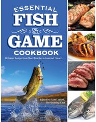 Essential Fish & Game Cookbook: Delicious Recipes from Shore Lunches to Gourmet Dinners from Shore Lunches to Gourmet Dinners