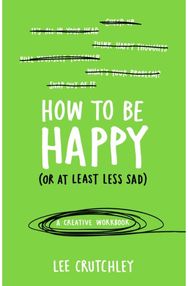 How to Be Happy (or at least less sad): A Creative Workbook A Creative Workbook
