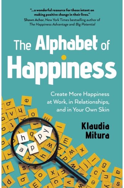 Alphabet of Happiness, The: Create More Happiness at Work, in Relationships, and in Your Own Skin