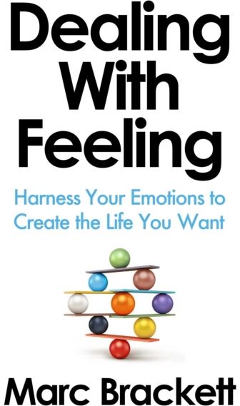 Dealing with Feeling: Harness Your Emotions to Create the Life You Want