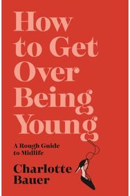 How to Get Over Being Young: A Rough Guide to Midlife A Rough Guide to Midlife