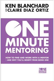 One Minute Mentoring: How to Find and Work with a Mentor - and Why You’Ll Benefit from Being One with a Mentor - and Why You’Ll Benefit from Being One