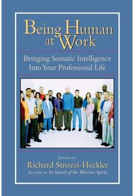 Being Human at Work: Bringing Somatic Intelligence Into Your Professional Life Bringing Somatic Intelligence Into Your Professional Life