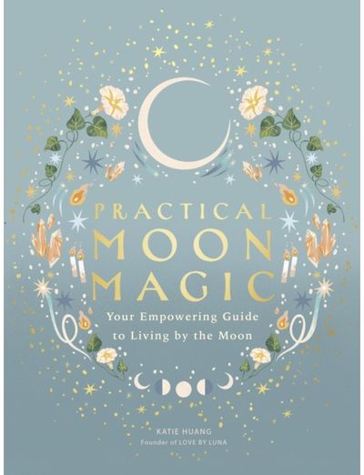 Practical Moon Magic: Your Empowering Guide to Living by the Moon