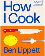 How I Cook: A Chef’s Guide to Really Good Home Cooking
