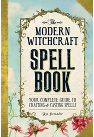 Modern Witchcraft Spell Book: Your Complete Guide to Crafting and Casting Spells Your Complete Guide to Crafting and Casting Spells