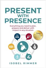 Present with Presence: Everything you need to plan, prepare and deliver with impact in any situation
