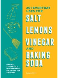 201 Everyday Uses for Salt, Lemons, Vinegar, and Baking Soda Natural, Affordable, and Sustainable Solutions for the Home