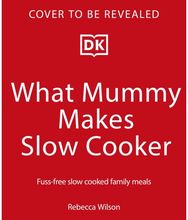 What Mummy Makes Slow Cooker: Fuss-free, Slow-cooked Family Meals